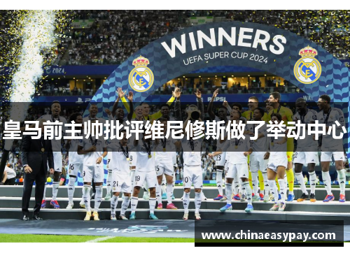 皇马前主帅批评维尼修斯做了举动中心