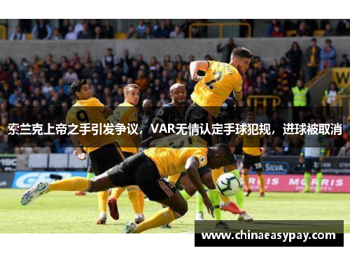 索兰克上帝之手引发争议，VAR无情认定手球犯规，进球被取消