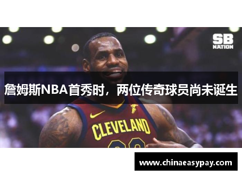 詹姆斯NBA首秀时，两位传奇球员尚未诞生